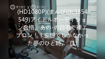 (HD1080P)(まんぴ)(fc3854549)アイドルオーディション合格。あの-の自宅で裸エプロン！！妄想でしかなかった夢のひと時。  (1)