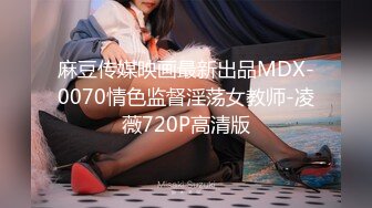 麻豆传媒映画最新出品MDX-0070情色监督淫荡女教师-凌薇720P高清版