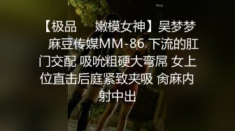 【极品❤️嫩模女神】吴梦梦✿ 麻豆传媒MM-86 下流的肛门交配 吸吮粗硬大弯屌 女上位直击后庭紧致夹吸 肏麻内射中出