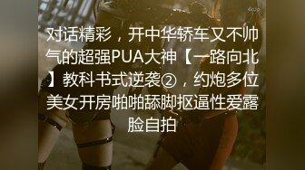 对话精彩，开中华轿车又不帅气的超强PUA大神【一路向北】教科书式逆袭②，约炮多位美女开房啪啪舔脚抠逼性爱露脸自拍