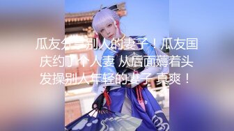 【新片速遞】  高挑美少妇推到就开始连亲带抠，剧情电话刺激性爱抹点润滑油开干