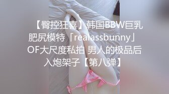 ✨【臀控狂喜】韩国BBW巨乳肥尻模特「realassbunny」OF大尺度私拍 男人的极品后入炮架子【第八弹】