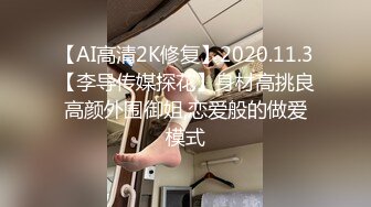 【AI高清2K修复】2020.11.3【李导传媒探花】身材高挑良高颜外围御姐,恋爱般的做爱模式