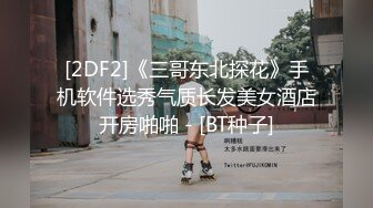 [2DF2]《三哥东北探花》手机软件选秀气质长发美女酒店开房啪啪 - [BT种子]