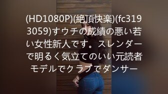 (HD1080P)(絶頂快楽)(fc3193059)すウチの成績の悪い若い女性新人です。スレンダーで明るく気立てのいい元読者モデルでクラブでダンサー