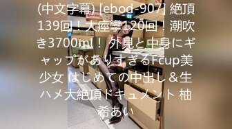 (中文字幕) [ebod-907] 絶頂139回！大痙攣120回！潮吹き3700ml！ 外見と中身にギャップがありすぎるFcup美少女 はじめての中出し＆生ハメ大絶頂ドキュメント 柚希あい