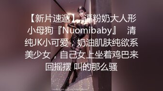 【新片速遞】  逼粉奶大人形小母狗『Nuomibaby』✅清纯JK小可爱，奶油肌肤纯欲系美少女，自己女上坐着鸡巴来回摇摆 叫的那么骚