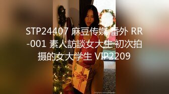 STP24407 麻豆传媒 番外 RR-001 素人訪談女大生 初次拍摄的女大学生 VIP2209