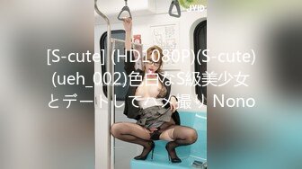 [S-cute] (HD1080P)(S-cute)(ueh_002)色白なS級美少女とデートしてハメ撮り Nono