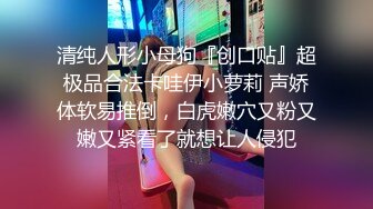 清纯人形小母狗『创口贴』超极品合法卡哇伊小萝莉 声娇体软易推倒，白虎嫩穴又粉又嫩又紧看了就想让人侵犯