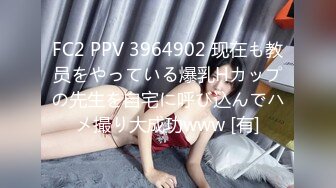 FC2 PPV 3964902 现在も教员をやっている爆乳Hカップの先生を自宅に呼び込んでハメ撮り大成功www [有]