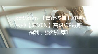 kcf9.com-【重磅核弹】推特大神【SEVEN】高级VIP最新福利，强烈推荐1