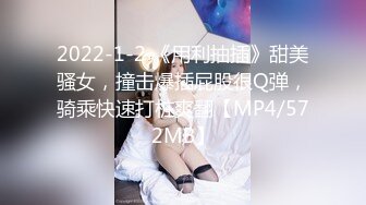 2022-1-2 《用利抽插》甜美骚女，撞击爆插屁股很Q弹，骑乘快速打桩爽翻【MP4/572MB】