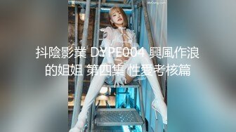 抖陰影業 DYPE004 興風作浪的姐姐 第四集 性愛考核篇