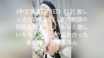 (中文字幕) [PRED-312] 激しく冷たい雨の日…家庭教師の巨乳お姉さんと、もっと激しいキスと中出しで温め合ったあの夜。 夏希まろん