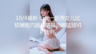 10/4最新 母女一起秀女儿比较嫩粉穴超淫荡振动棒猛插VIP1196