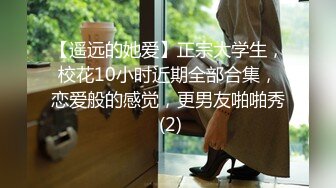 【遥远的她爱】正宗大学生，校花10小时近期全部合集，恋爱般的感觉，更男友啪啪秀 (2)