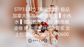 STP31320 ?潮吹尤物? 极品加拿大华裔海外留学生 ▌小水水 ▌御姐教练 2 上门教练被凌辱 爆肏湿淋淋嫩穴冒浆 女上位顶撞G点潮吹 VIP0600