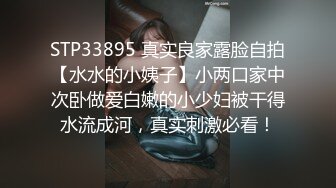 STP33895 真实良家露脸自拍【水水的小姨子】小两口家中次卧做爱白嫩的小少妇被干得水流成河，真实刺激必看！