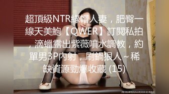 超頂級NTR綠帽人妻，肥臀一線天美鮑【QWER】訂閱私拍，滴蠟露出紫薇噴水調教，約單男3P內射，刷鍋狠人～稀缺資源勁爆收藏 (15)