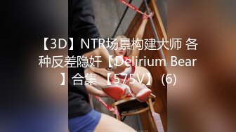 【3D】NTR场景构建大师 各种反差隐奸【Delirium Bear】合集 【575V】 (6)