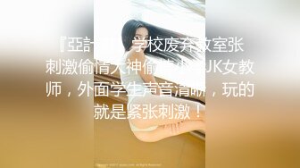 『亞計書』学校废弃教室张 刺激偷情大神偷情小学JK女教师，外面学生声音清晰，玩的就是紧张刺激！