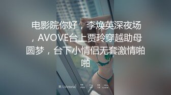  电影院你好，李焕英深夜场，AVOVE台上贾玲穿越助母圆梦，台下小情侣无套激情啪啪