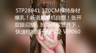 STP28941 170CM模特身材爆乳！新道具炮机自慰！张开双腿迎接，按摩器双管齐下，快速档抽插一脸享受 VIP0600