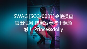 SWAG [SCG-0001]冷艳搜查官出任务 结果发春被干翻颜射！ Princessdolly