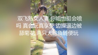  双飞熟女人妻 你姐也挺会喷吗 真会玩真享受 边操逼边被舔菊花 两只大鲍鱼随便玩