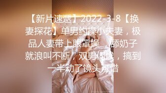 【新片速遞】2022-3-8【换妻探花】单男约操小夫妻，极品人妻带上眼罩操 ，舔奶子就浪叫不断，双男伺候，搞到一半动了镜头可惜