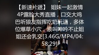 【新速片遞】  姐妹一起激情4P露脸大秀直播，口交大鸡巴听狼友指挥吃奶玩逼，多体位爆草小穴，浪叫呻吟不止姐姐还会乳交[3.46G/MP4/04:58:29]