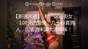 【新速片遞】  棚户区站街女 ♈· 100元的爱情，几十秒真男人，厉害的丰满大波辣妹！